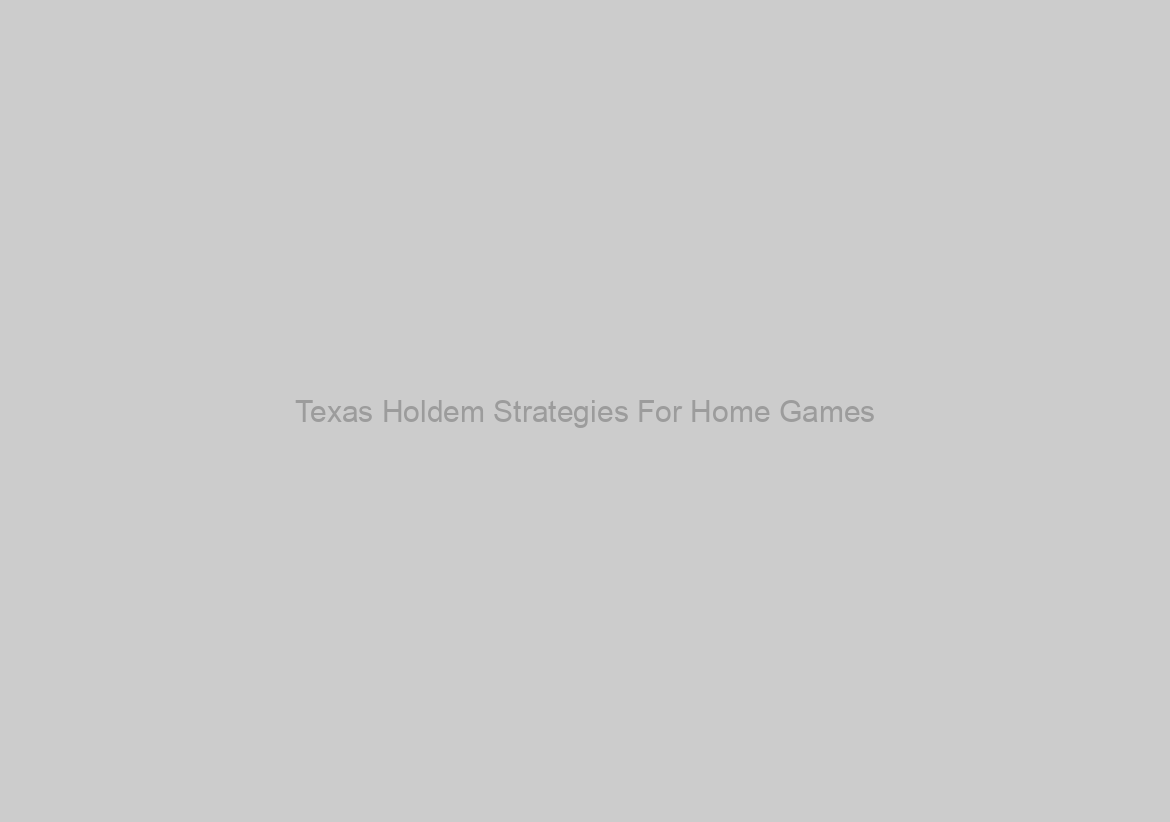 Texas Holdem Strategies For Home Games